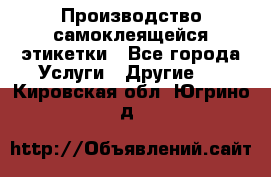 Производство самоклеящейся этикетки - Все города Услуги » Другие   . Кировская обл.,Югрино д.